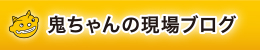 鬼ちゃんの現場ブログ