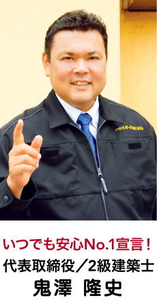 いつでも安心No.1宣言！ 代表取締役／2級建築士 鬼澤 隆史